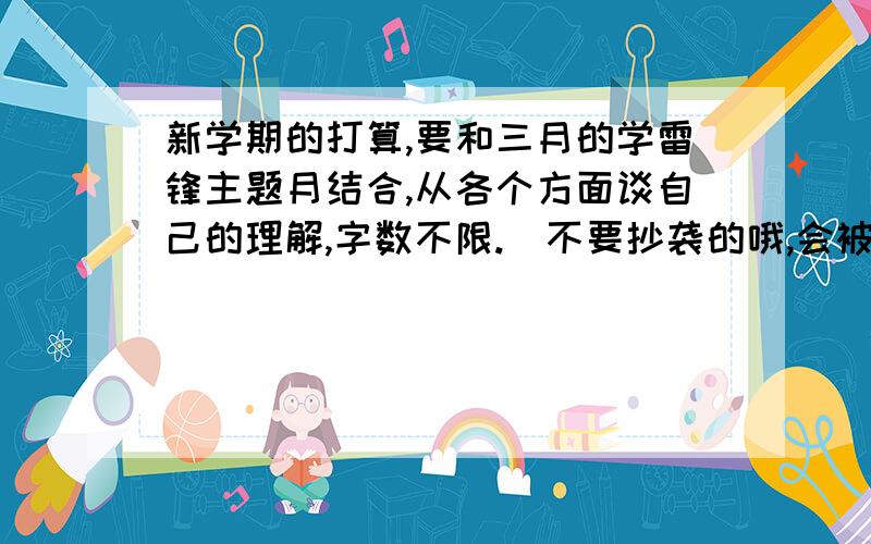 新学期的打算,要和三月的学雷锋主题月结合,从各个方面谈自己的理解,字数不限.（不要抄袭的哦,会被发现啦）