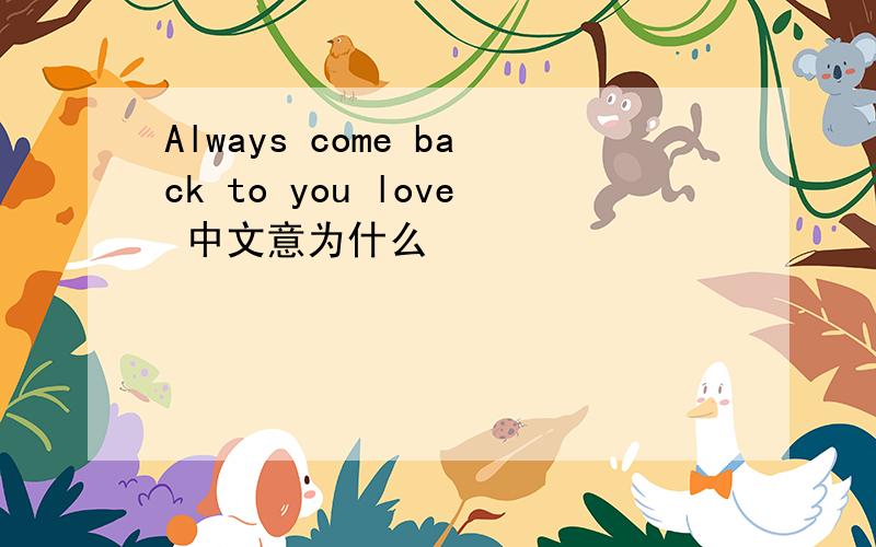 Always come back to you love 中文意为什么