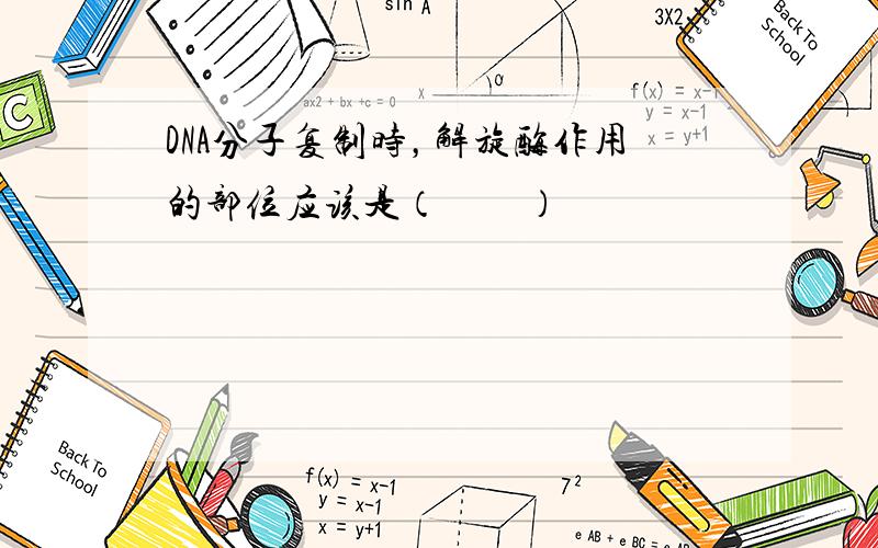 DNA分子复制时，解旋酶作用的部位应该是（　　）