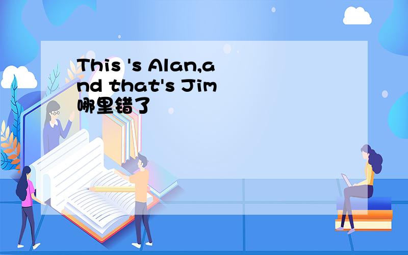 This 's Alan,and that's Jim 哪里错了