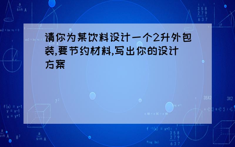 请你为某饮料设计一个2升外包装,要节约材料,写出你的设计方案