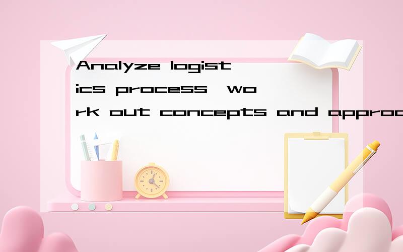 Analyze logistics process,work out concepts and approaches t