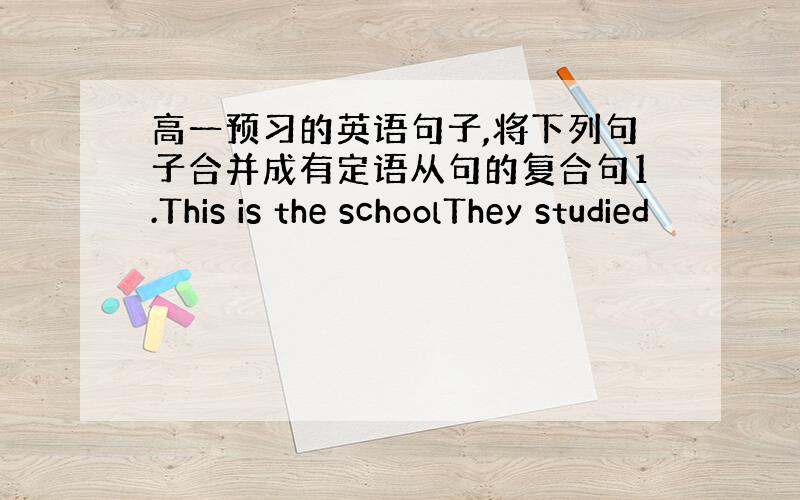 高一预习的英语句子,将下列句子合并成有定语从句的复合句1.This is the schoolThey studied