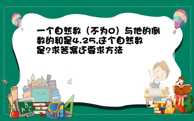 一个自然数（不为0）与他的倒数的和是4.25,这个自然数是?求答案还要求方法