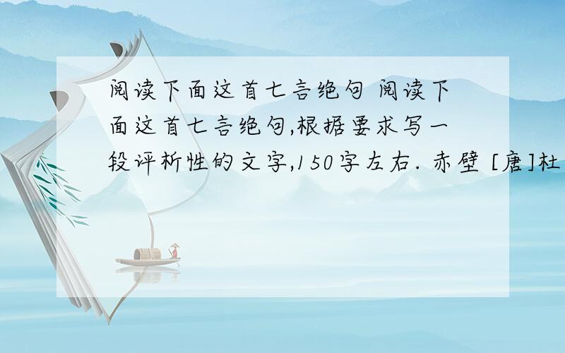 阅读下面这首七言绝句 阅读下面这首七言绝句,根据要求写一段评析性的文字,150字左右. 赤壁 [唐]杜牧 折戟沉沙铁未销