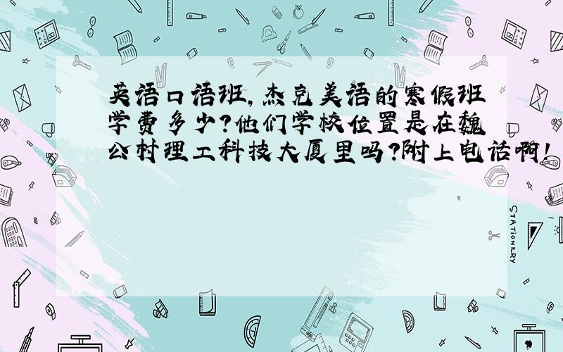 英语口语班,杰克美语的寒假班学费多少?他们学校位置是在魏公村理工科技大厦里吗?附上电话啊!