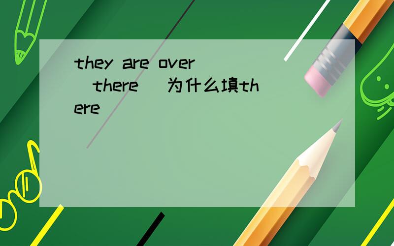 they are over (there )为什么填there