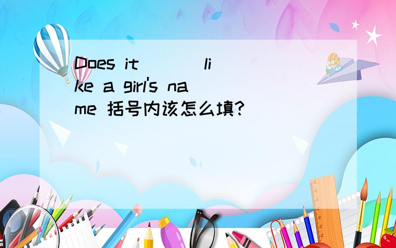 Does it ( ) like a girl's name 括号内该怎么填?