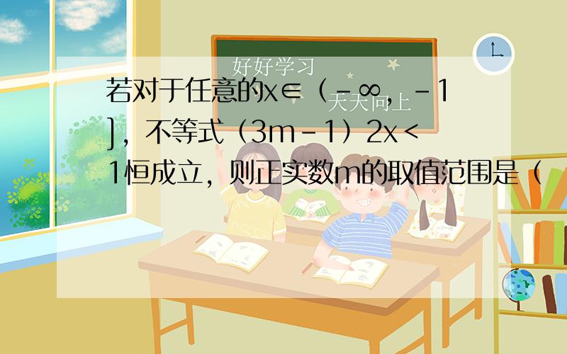 若对于任意的x∈（-∞，-1]，不等式（3m-1）2x＜1恒成立，则正实数m的取值范围是（　　）