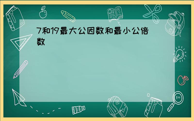 7和19最大公因数和最小公倍数