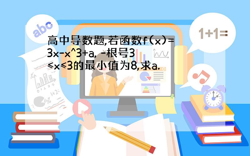 高中导数题,若函数f(x)=3x-x^3+a, -根号3≤x≤3的最小值为8,求a.