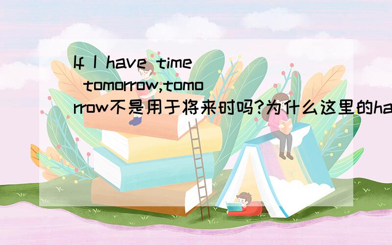 If I have time tomorrow,tomorrow不是用于将来时吗?为什么这里的have用的是一般现在时呢