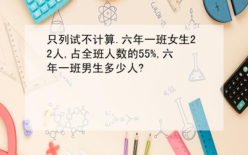 只列试不计算.六年一班女生22人,占全班人数的55%,六年一班男生多少人?