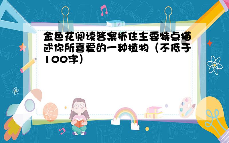 金色花阅读答案抓住主要特点描述你所喜爱的一种植物（不低于100字）