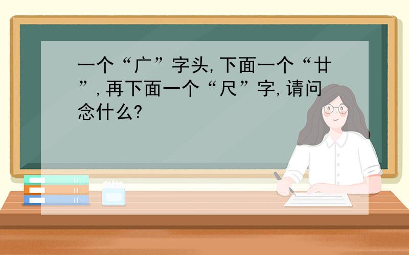 一个“广”字头,下面一个“廿”,再下面一个“尺”字,请问念什么?