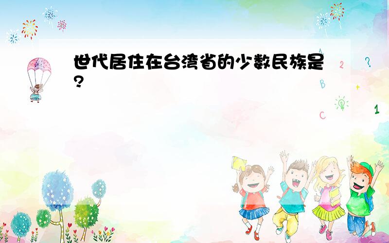 世代居住在台湾省的少数民族是?