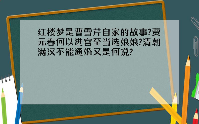 红楼梦是曹雪芹自家的故事?贾元春何以进宫至当选娘娘?清朝满汉不能通婚又是何说?