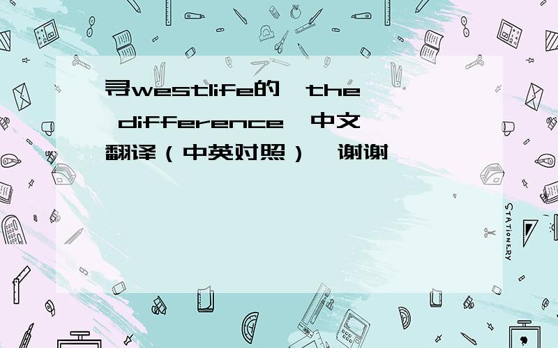 寻westlife的《the difference》中文翻译（中英对照）,谢谢