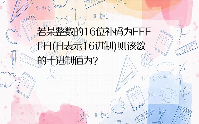 若某整数的16位补码为FFFFH(H表示16进制)则该数的十进制值为?