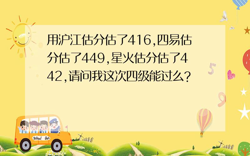 用沪江估分估了416,四易估分估了449,星火估分估了442,请问我这次四级能过么?