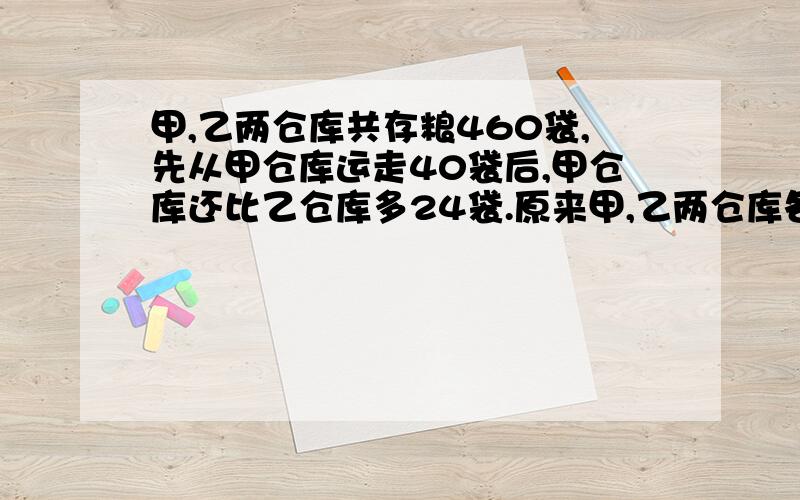 甲,乙两仓库共存粮460袋,先从甲仓库运走40袋后,甲仓库还比乙仓库多24袋.原来甲,乙两仓库各有粮食多少袋?