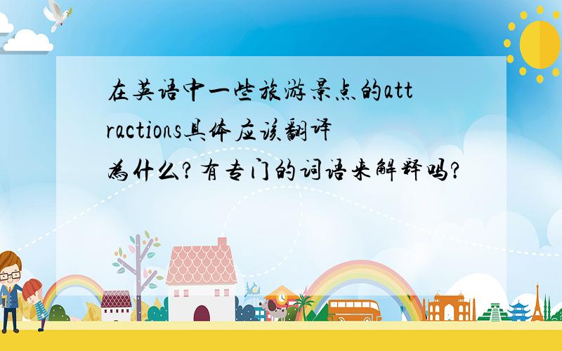 在英语中一些旅游景点的attractions具体应该翻译为什么?有专门的词语来解释吗?