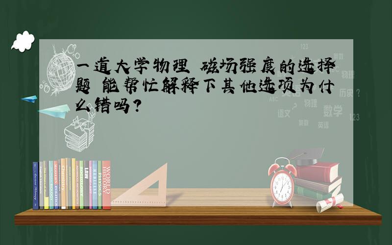 一道大学物理 磁场强度的选择题 能帮忙解释下其他选项为什么错吗?