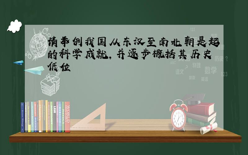 请举例我国从东汉至南北朝是起的科学成就,并逐步概括其历史低位