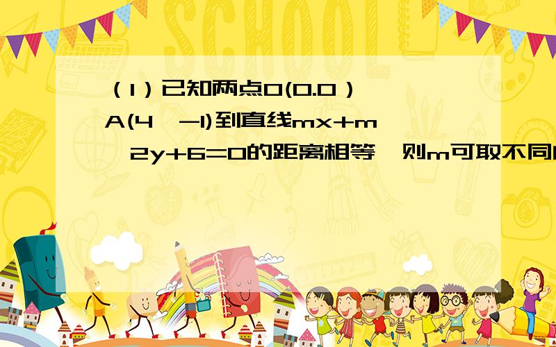 （1）已知两点O(0.0）,A(4,-1)到直线mx+m^2y+6=0的距离相等,则m可取不同的实数值的个数为几个?答案