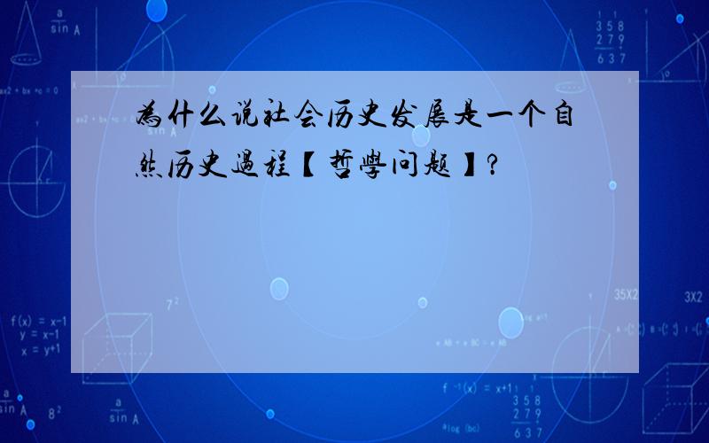 为什么说社会历史发展是一个自然历史过程【哲学问题】?