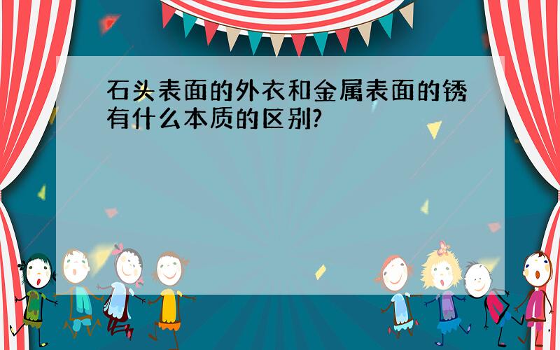 石头表面的外衣和金属表面的锈有什么本质的区别?