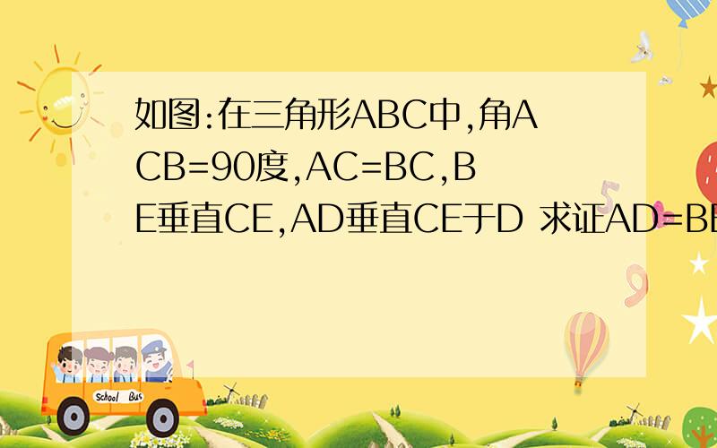 如图:在三角形ABC中,角ACB=90度,AC=BC,BE垂直CE,AD垂直CE于D 求证AD=BE+DE