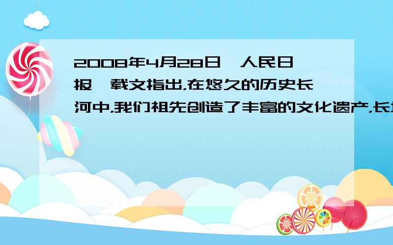 2008年4月28日《人民日报》载文指出，在悠久的历史长河中，我们祖先创造了丰富的文化遗产，长城、故宫、莫高窟、兵马俑等