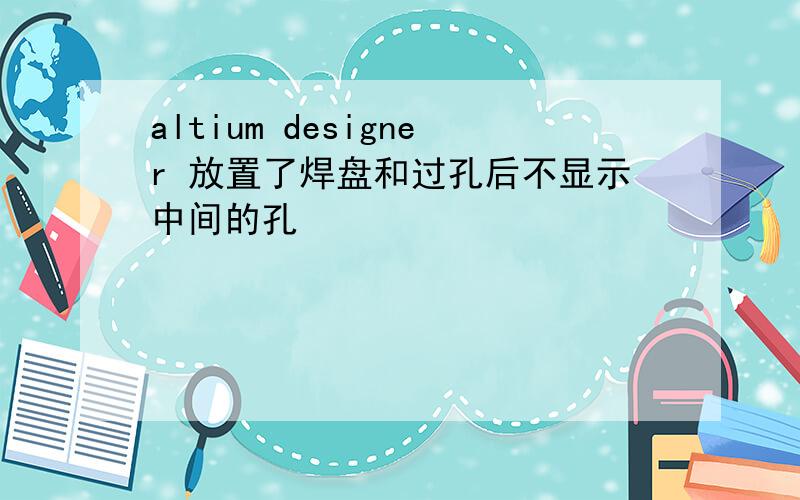 altium designer 放置了焊盘和过孔后不显示中间的孔