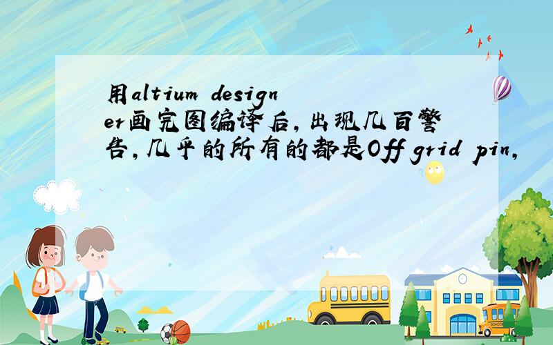 用altium designer画完图编译后,出现几百警告,几乎的所有的都是Off grid pin,