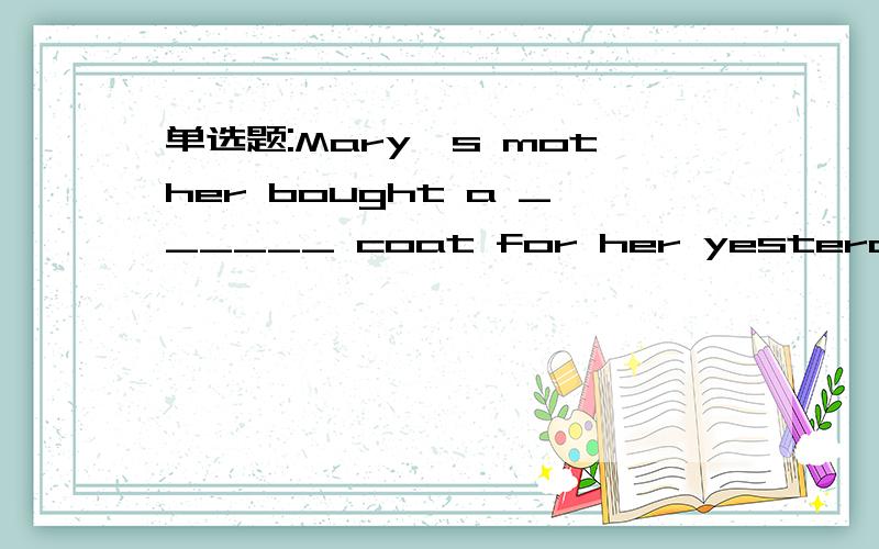 单选题:Mary's mother bought a ______ coat for her yesterday.