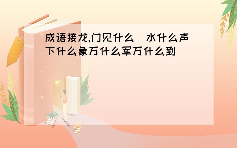 成语接龙,门见什么髙水什么声下什么象万什么军万什么到