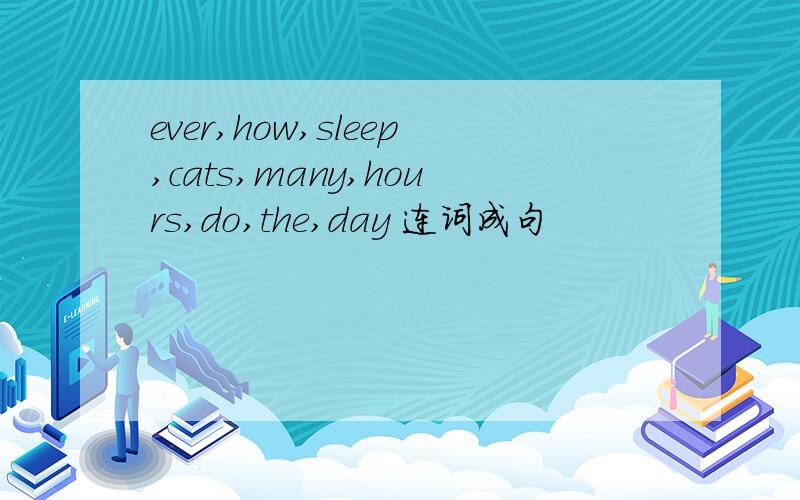 ever,how,sleep,cats,many,hours,do,the,day 连词成句