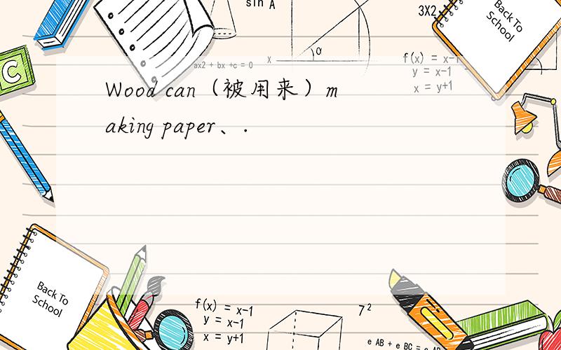 Wood can（被用来）making paper、.