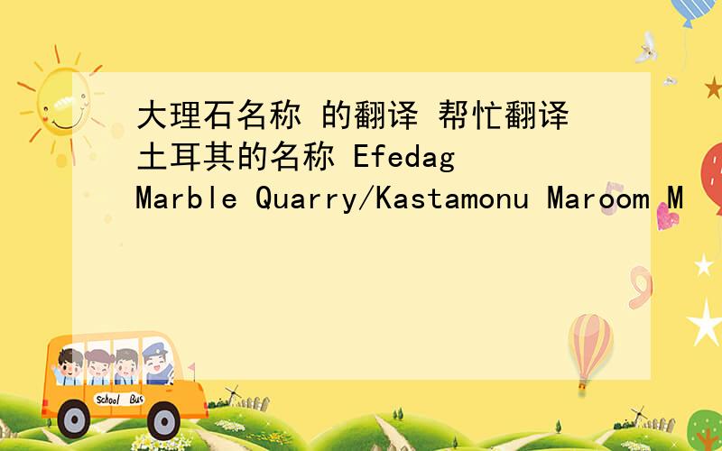 大理石名称 的翻译 帮忙翻译土耳其的名称 Efedag Marble Quarry/Kastamonu Maroom M