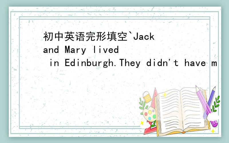 初中英语完形填空`Jack and Mary lived in Edinburgh.They didn't have m