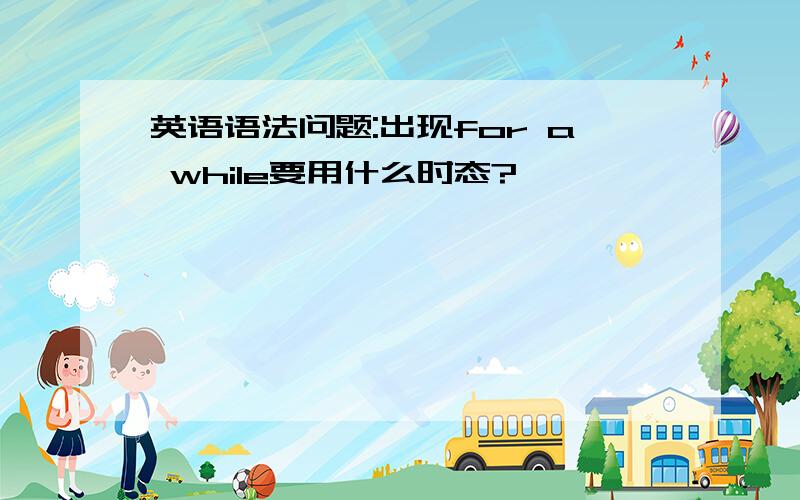 英语语法问题:出现for a while要用什么时态?