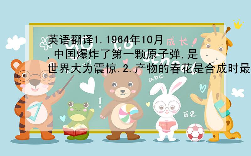 英语翻译1.1964年10月,中国爆炸了第一颗原子弹,是世界大为震惊.2.产物的春花是合成时最困难的阶段.3.用120摄