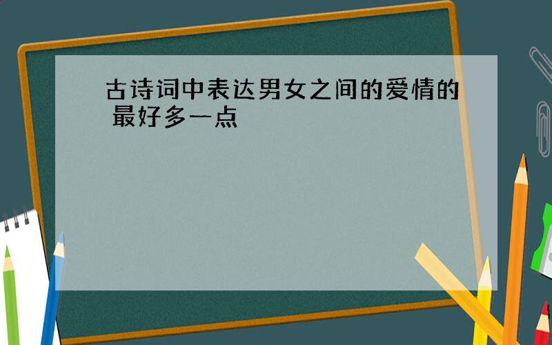 古诗词中表达男女之间的爱情的 最好多一点