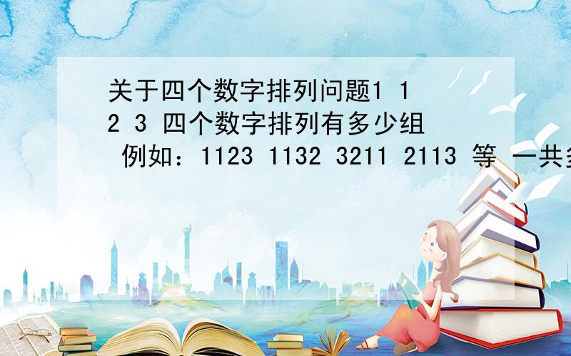 关于四个数字排列问题1 1 2 3 四个数字排列有多少组 例如：1123 1132 3211 2113 等 一共多少组.