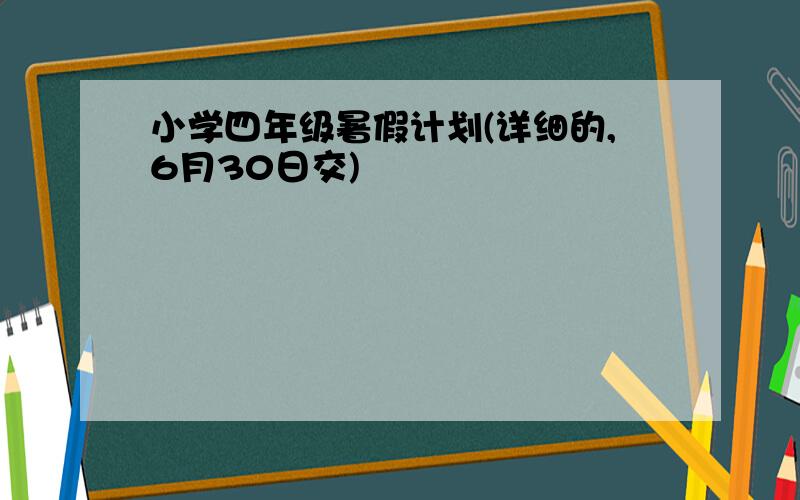 小学四年级暑假计划(详细的,6月30日交)