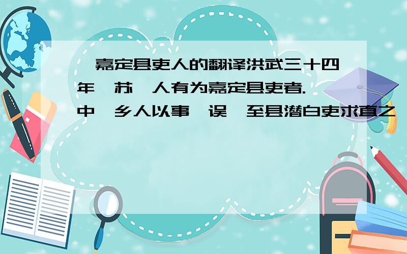 ○嘉定县吏人的翻译洪武三十四年,苏郡人有为嘉定县吏者.郡中一乡人以事诖误,至县潜白吏求直之,吏曰：「今上自郡府,下及县首