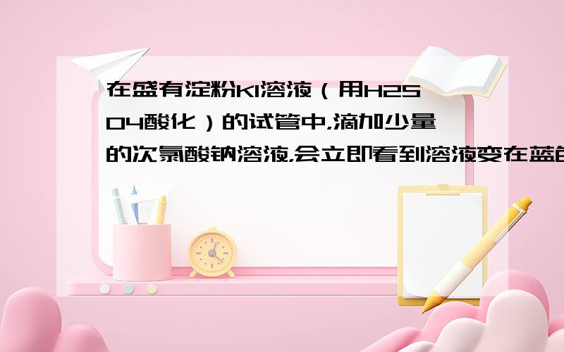 在盛有淀粉KI溶液（用H2SO4酸化）的试管中，滴加少量的次氯酸钠溶液，会立即看到溶液变在蓝色，这是因为______的缘