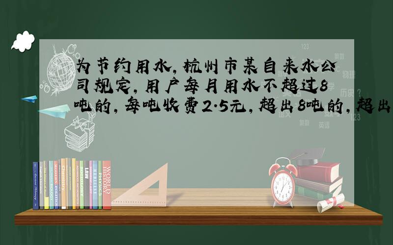 为节约用水,杭州市某自来水公司规定,用户每月用水不超过8吨的,每吨收费2.5元,超出8吨的,超出部分按3.2元收费.20