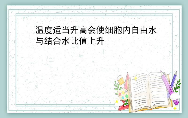 温度适当升高会使细胞内自由水与结合水比值上升